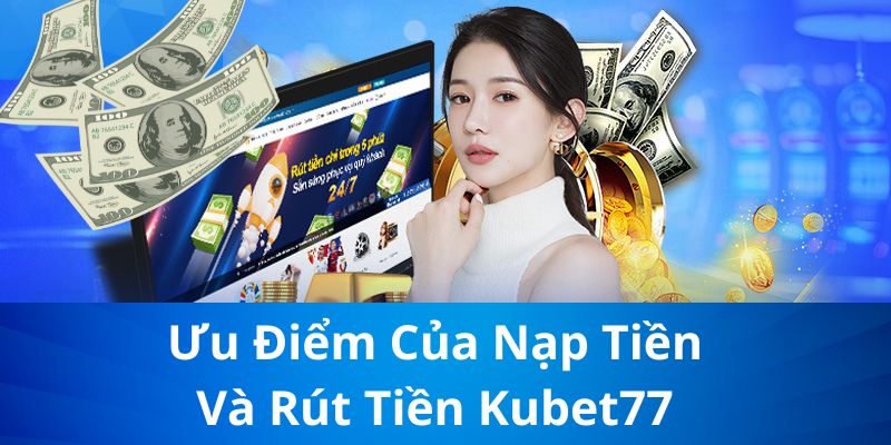 Uu-diem-cua-nap-tien-va-rut-tien-Kubet77