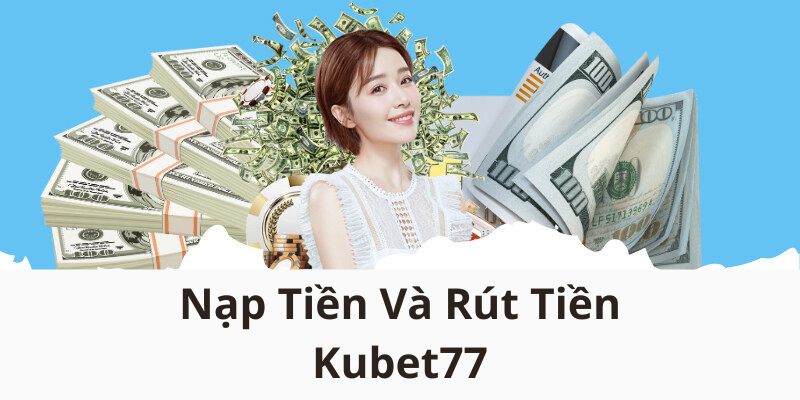 nap-tien-va-rut-tien-Kubet77-cap-nhat-lich-su-day-du